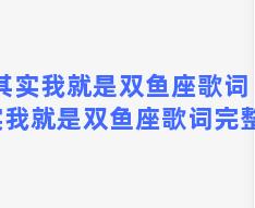 其实我就是双鱼座歌词 其实我就是双鱼座歌词完整版